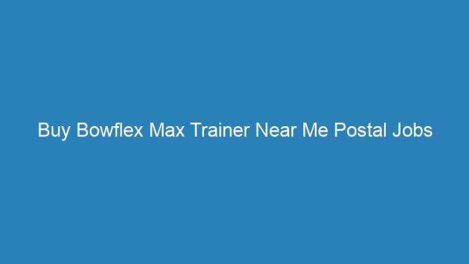 Buy Bowflex Max Trainer Near Me Postal Jobs