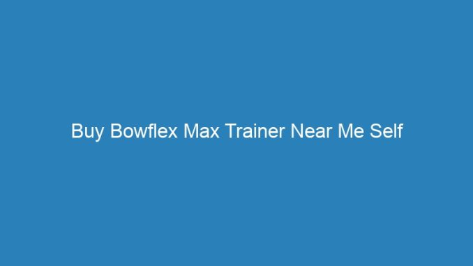 Buy Bowflex Max Trainer Near Me Self