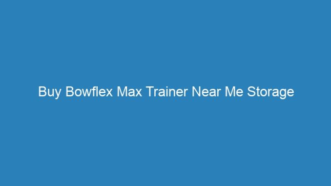 Buy Bowflex Max Trainer Near Me Storage