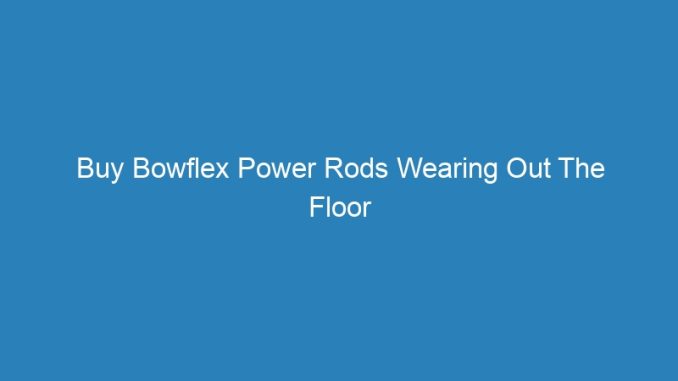 Buy Bowflex Power Rods Wearing Out The Floor