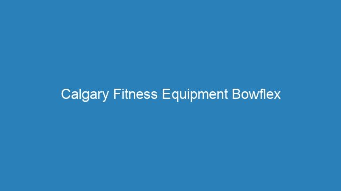 Calgary Fitness Equipment Bowflex