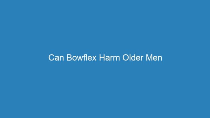 Can Bowflex Harm Older Men
