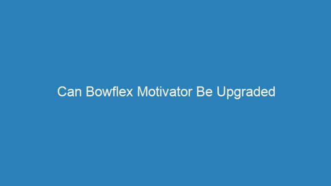 Can Bowflex Motivator Be Upgraded