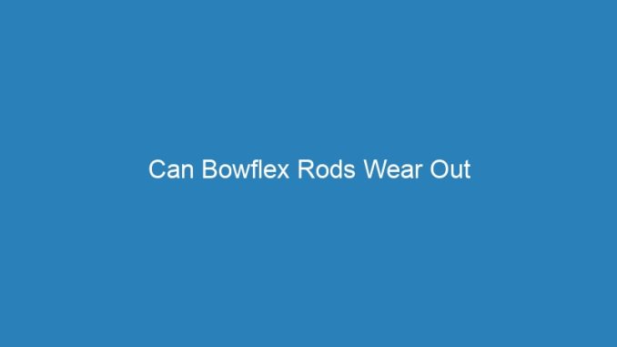 Can Bowflex Rods Wear Out