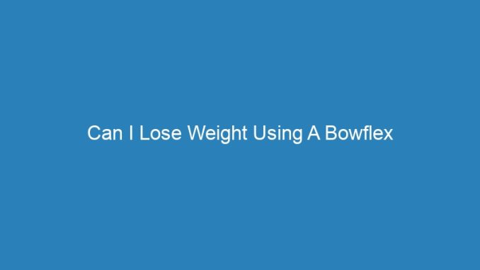 Can I Lose Weight Using A Bowflex