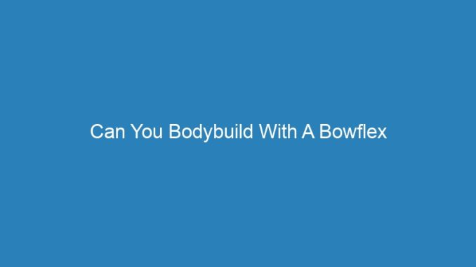 Can You Bodybuild With A Bowflex