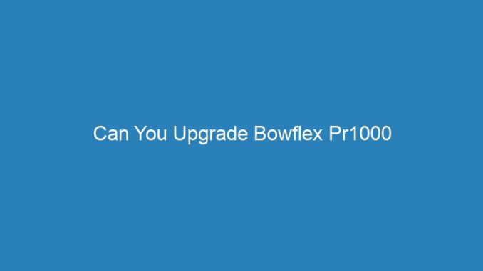 Can You Upgrade Bowflex Pr1000