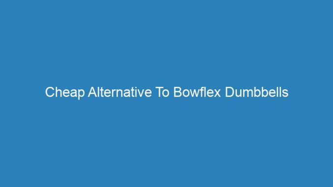 Cheap Alternative To Bowflex Dumbbells