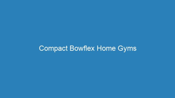 Compact Bowflex Home Gyms