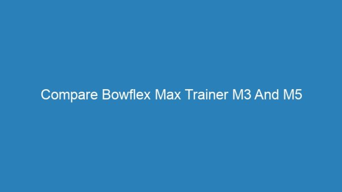 Compare Bowflex Max Trainer M3 And M5