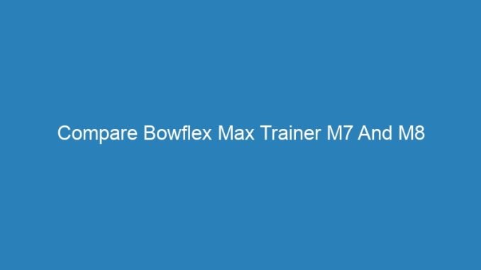 Compare Bowflex Max Trainer M7 And M8