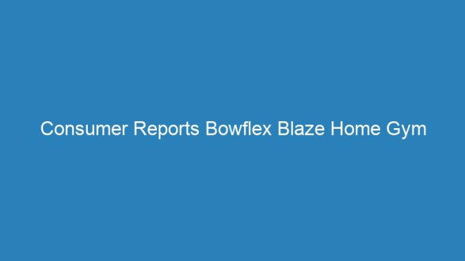 Consumer Reports Bowflex Blaze Home Gym