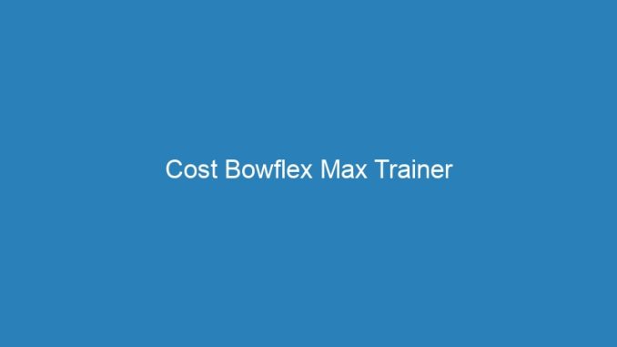 Cost Bowflex Max Trainer