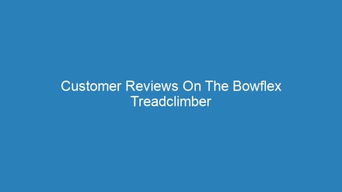 Customer Reviews On The Bowflex Treadclimber