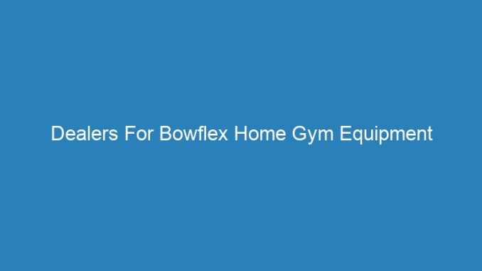 Dealers For Bowflex Home Gym Equipment