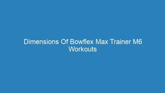 Dimensions Of Bowflex Max Trainer M6 Workouts