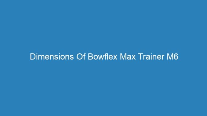 Dimensions Of Bowflex Max Trainer M6