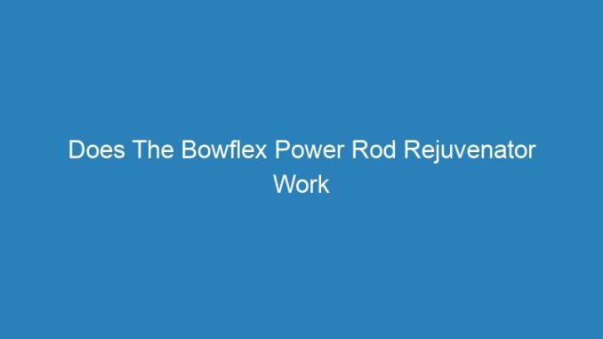 Does The Bowflex Power Rod Rejuvenator Work