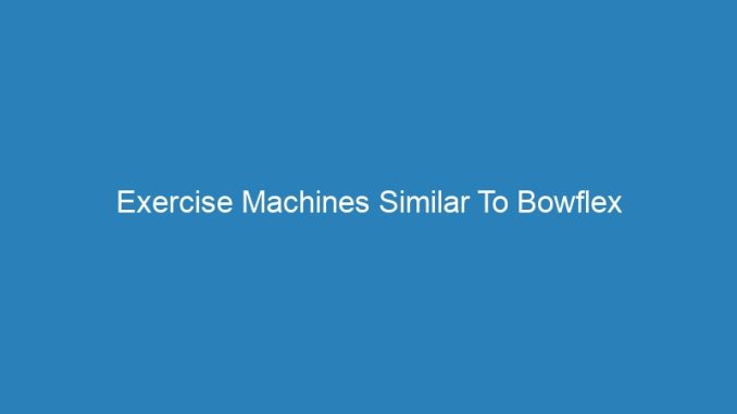 Exercise Machines Similar To Bowflex
