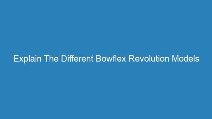 Explain The Different Bowflex Revolution Models
