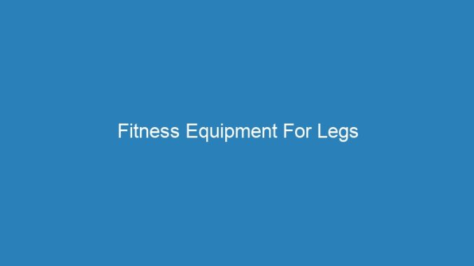 Fitness Equipment For Legs