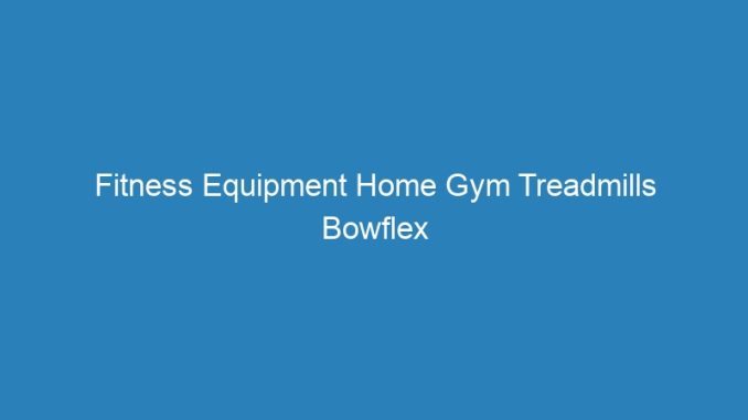 Fitness Equipment Home Gym Treadmills Bowflex