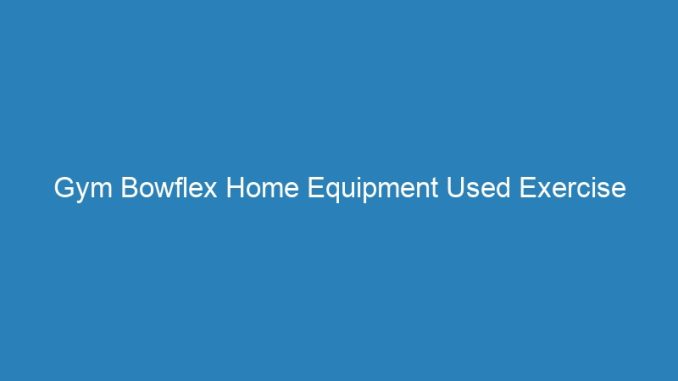 Gym Bowflex Home Equipment Used Exercise