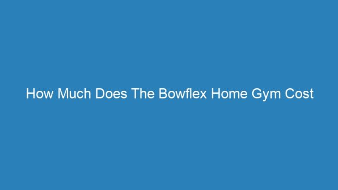 How Much Does The Bowflex Home Gym Cost
