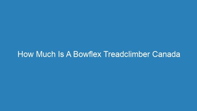How Much Is A Bowflex Treadclimber Canada