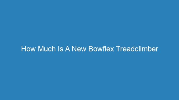 How Much Is A New Bowflex Treadclimber