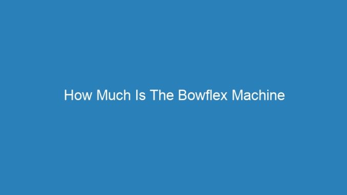 How Much Is The Bowflex Machine