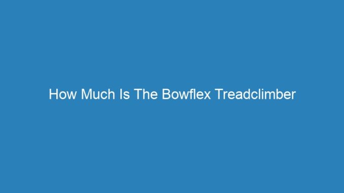 How Much Is The Bowflex Treadclimber