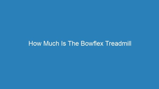 How Much Is The Bowflex Treadmill