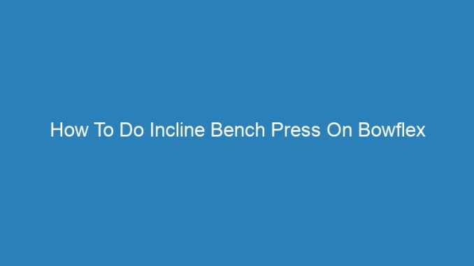 How To Do Incline Bench Press On Bowflex