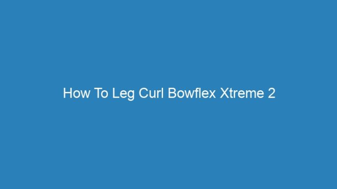 How To Leg Curl Bowflex Xtreme 2