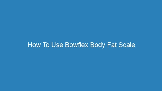 How To Use Bowflex Body Fat Scale