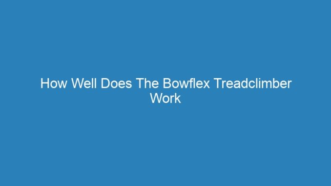 How Well Does The Bowflex Treadclimber Work
