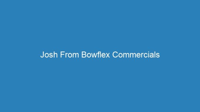 Josh From Bowflex Commercials