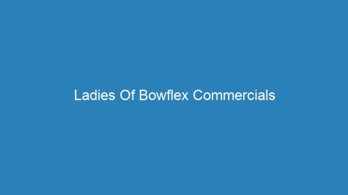 Ladies Of Bowflex Commercials