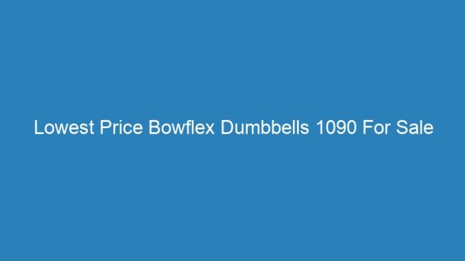Lowest Price Bowflex Dumbbells 1090 For Sale