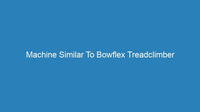 Machine Similar To Bowflex Treadclimber