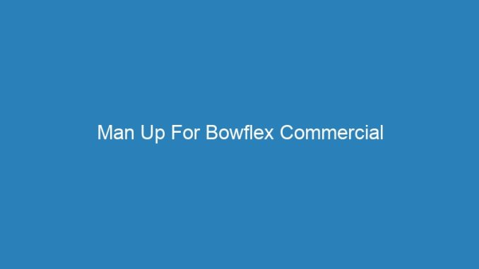 Man Up For Bowflex Commercial