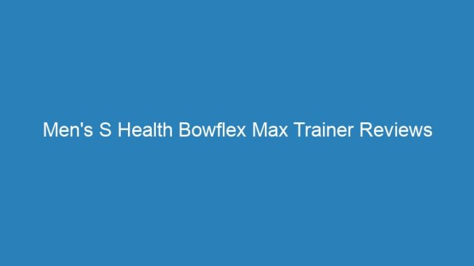 Men's S Health Bowflex Max Trainer Reviews