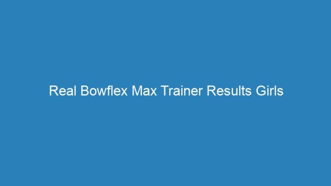 Real Bowflex Max Trainer Results Girls