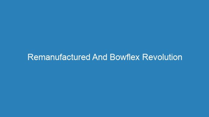 Remanufactured And Bowflex Revolution
