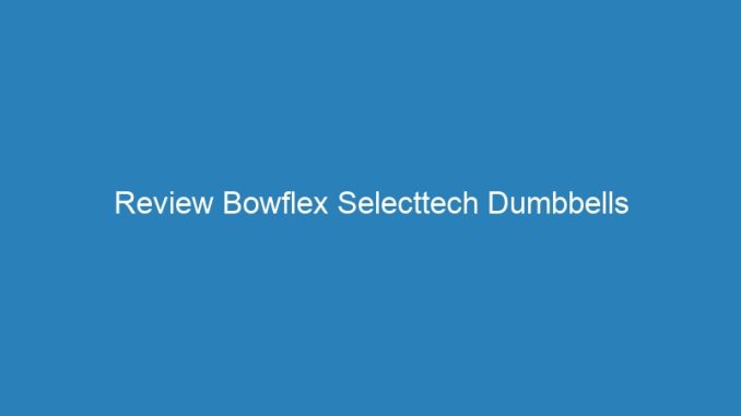 Review Bowflex Selecttech Dumbbells