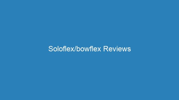Soloflex/bowflex Reviews