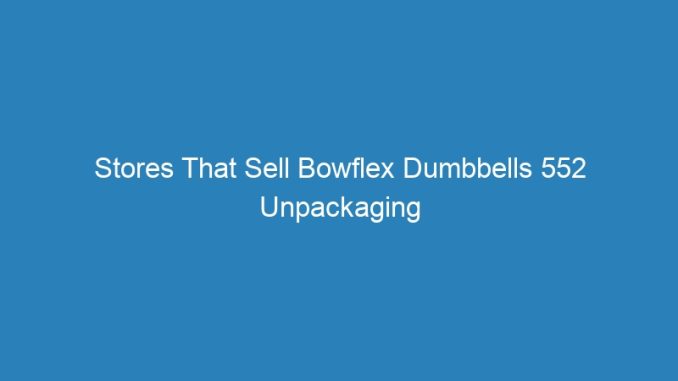 Stores That Sell Bowflex Dumbbells 552 Unpackaging
