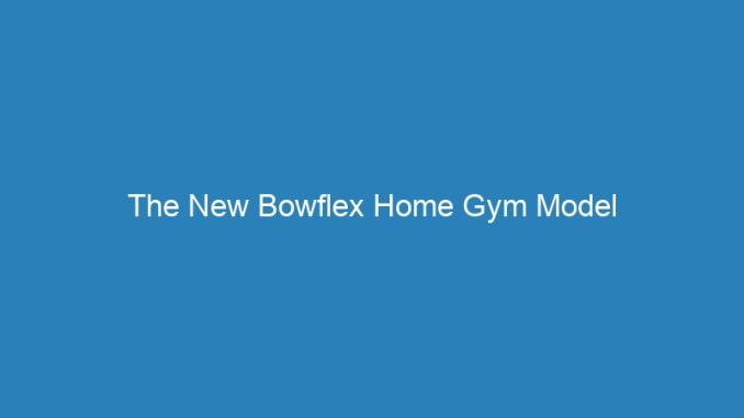 The New Bowflex Home Gym Model