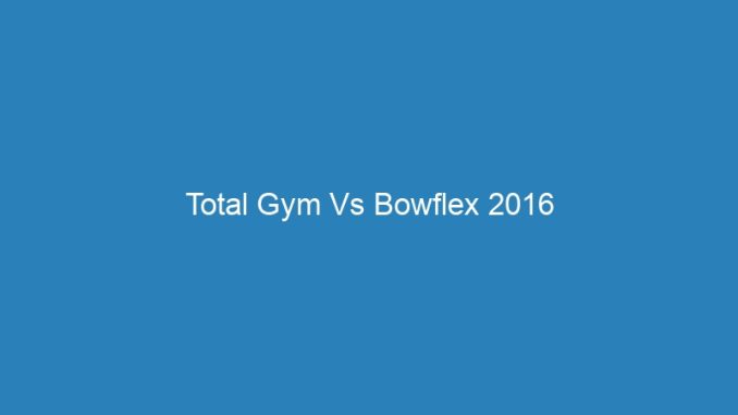 Total Gym Vs Bowflex 2016